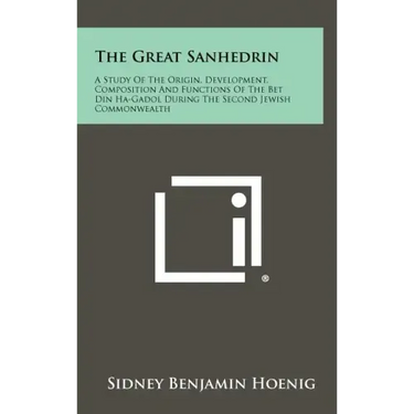 The Great Sanhedrin: A Study Of The Origin, Development, Composition And Functions Of The Bet Din Ha-Gadol During The Second Jewish Commonwealth