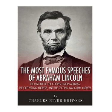 The Most Famous Speeches of Abraham Lincoln: The History of the Cooper Union Address, the Gettysburg Address, and the Second Inaugural Address