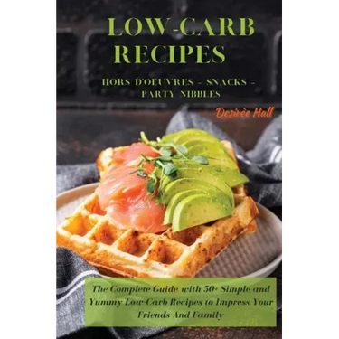 LOW-CARB RECIPES Hors D'oeuvres - Snacks - Party Nibbles: The Complete Guide with 50+ Simple and Yummy Low-Carb Recipes to Impress Your Friends And Fa