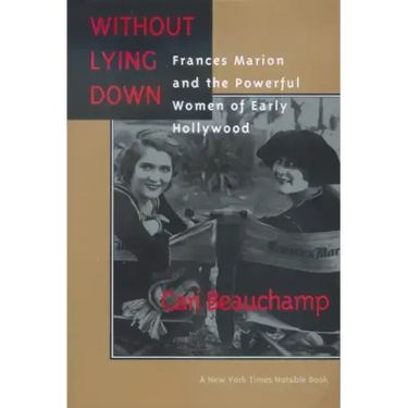 Without Lying Down: Frances Marion and the Powerful Women of Early Hollywood