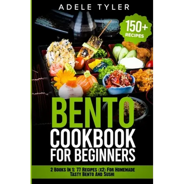 Bento Cookbook For Beginners: 2 Books In 1: 77 Recipes (x2) For Homemade Tasty Bento And Sushi