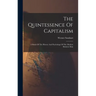 The Quintessence Of Capitalism: A Study Of The History And Psychology Of The Modern Business Man