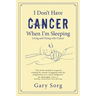 I Don't Have Cancer When I'm Sleeping: Living and Dying with Cancer