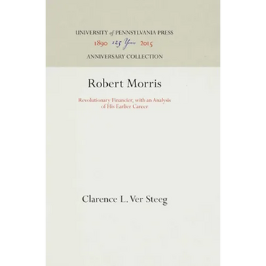 Robert Morris: Revolutionary Financier, with an Analysis of His Earlier Career