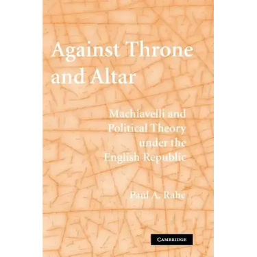 Against Throne and Altar: Machiavelli and Political Theory Under the English Republic