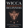 Wicca Starter Kit for Beginners: The Essential Guide to Wiccan Traditions, Eclectic Witches, Solitary Practitioners, and Finding Your Path
