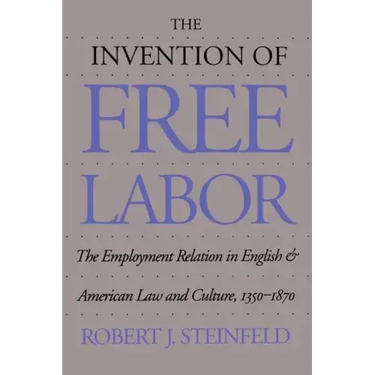 The Invention of Free Labor: The Employment Relation in English and American Law and Culture, 1350-1870