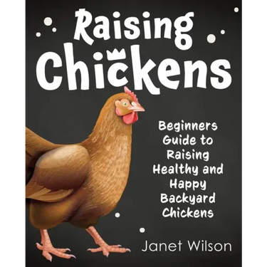 Raising Chickens: Beginners Guide to Raising Healthy and Happy Backyard Chickens