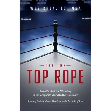 Off the Top Rope: From Professional Wrestling to the Corporate World to the Classroom