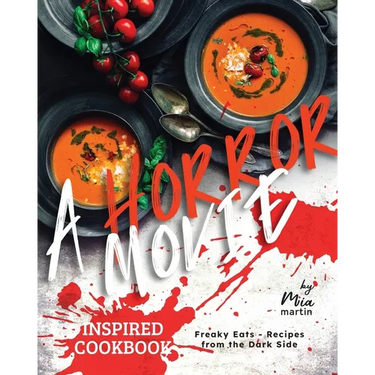 A Horror Movie Inspired Cookbook: Freaky Eats - Recipes from the Dark Side