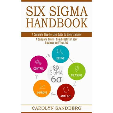 Six Sigma Handbook: A Complete Step-by-step Guide to Understanding (A Complete Guide - Gain Benefits in Your Business and Your Job)