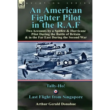 An American Fighter Pilot in the R.A.F: Two Accounts by a Spitfire and Hurricane Pilot During the Battle of Britain & in the Far East During the Secon