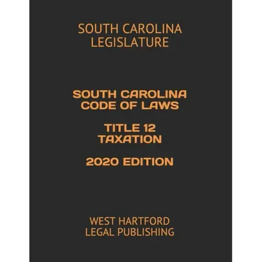 South Carolina Code of Laws Title 12 Taxation 2020 Edition: West Hartford Legal Publishing