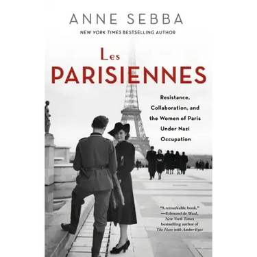 Les Parisiennes: Resistance, Collaboration, and the Women of Paris Under Nazi Occupation