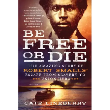 Be Free or Die: The Amazing Story of Robert Smalls' Escape from Slavery to Union Hero