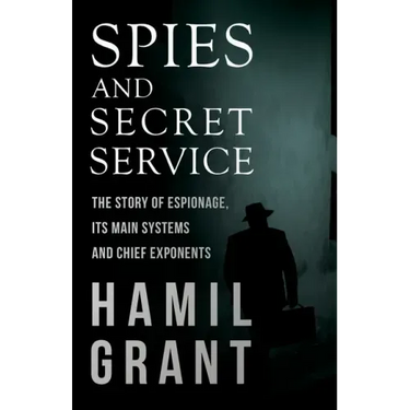 Spies and Secret Service - The Story of Espionage, Its Main Systems and Chief Exponents