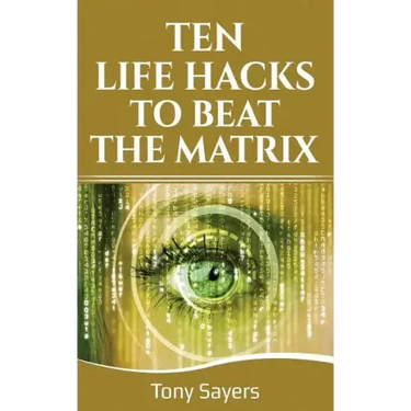 Ten Life Hacks to Beat the Matrix: Ten Simple Life Hacks in Which to Empower Yourself and Improve Your Life