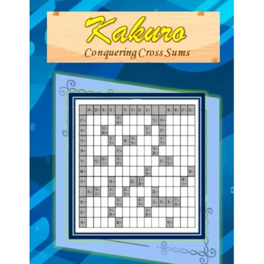 Kakuro: Conquering Common Sums: A 120 Ultimate Logic Puzzles for the Curious Adult and Senior Mind