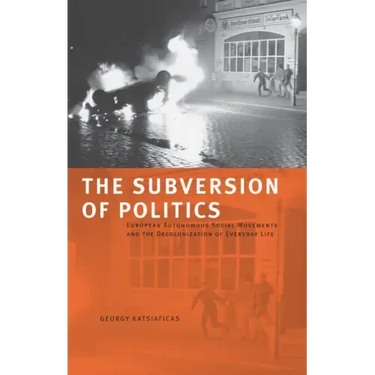 The Subversion of Politics: European Autonomous Social Movements and the Decolonization of Everyday Life