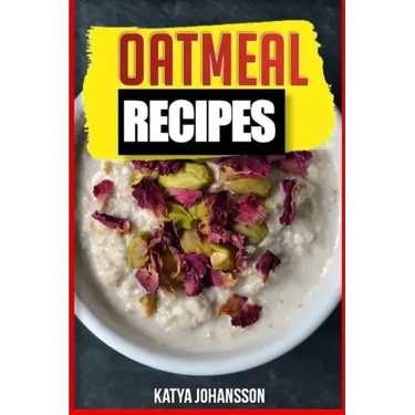 Oatmeal Recipes: Oatmeal Cookbook: 65 Most Amazing Oats Recipes & Oatmeal Diet Plan!