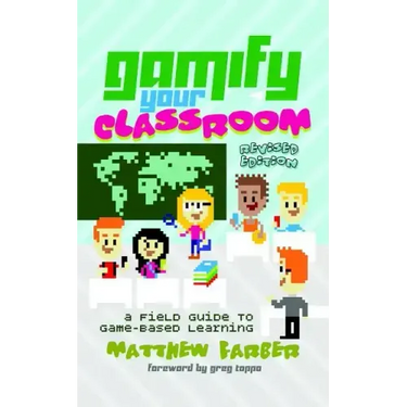 Gamify Your Classroom: A Field Guide to Game-Based Learning - Revised Edition