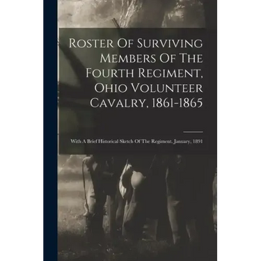 Roster Of Surviving Members Of The Fourth Regiment, Ohio Volunteer Cavalry, 1861-1865: With A Brief Historical Sketch Of The Regiment. January, 1891