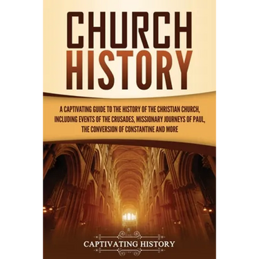 Church History: A Captivating Guide to the History of the Christian Church, Including Events of the Crusades, the Missionary Journeys