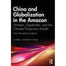 China and Globalization in the Amazon: Workers, Expatriates, and the Chinese Production Model
