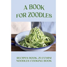 A Book For Zoodles: Recipes Book, Zucchini Noodles Cooking Book: How To Make Zoodles At Home