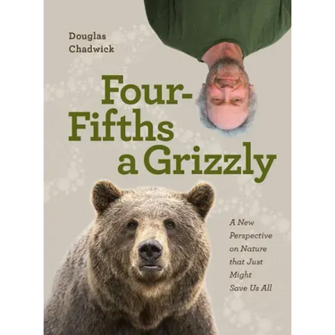 Four Fifths a Grizzly: A New Perspective on Nature That Just Might Save Us All
