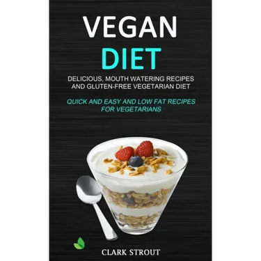 Vegan Diet: Delicious, Mouth Watering Recipes, and Gluten-Free Vegetarian Diet (Quick and Easy and Low Fat Recipes for Vegetarians