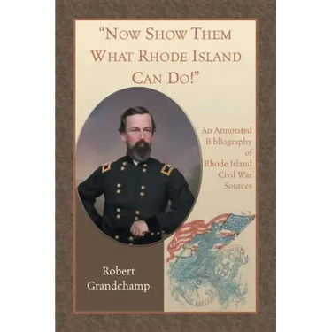Now Show Them What Rhode Island Can Do! An Annotated Bibliography of Rhode Island Civil War Sources