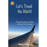 Let's Travel the World: A Travel Guide and Tips for the 21st Century