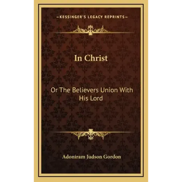In Christ: Or the Believers Union with His Lord