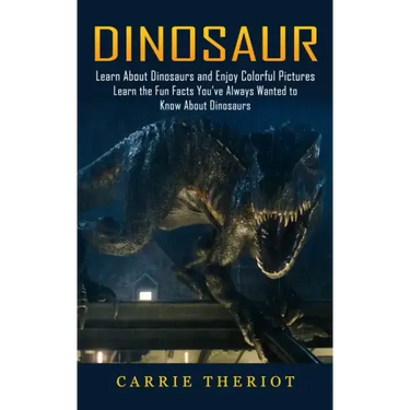 Dinosaur: Learn About Dinosaurs and Enjoy Colorful Pictures (Learn the Fun Facts You've Always Wanted to Know About Dinosaurs)