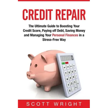 Credit Repair: The Ultimate Guide to Boosting Your Credit Score, Paying off Debt, Saving Money and Managing Your Personal Finances in a Stress-Free Wa