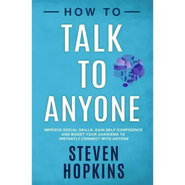 How to Talk to Anyone: Improve Social Skills, Gain Self-Confidence, and Boost Your Charisma to Instantly Connect With Anyone