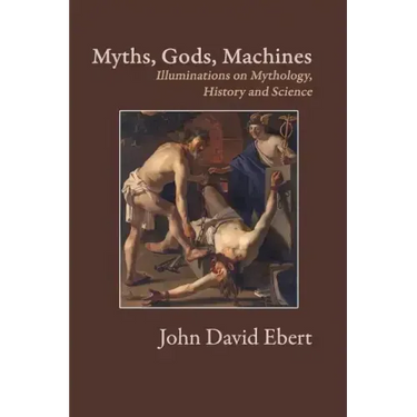 Myths, Gods, Machines: Illuminations on Mythology, History and Science