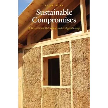 Sustainable Compromises: A Yurt, a Straw Bale House, and Ecological Living