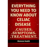 Everything you need to know about Celiac Disease: Causes, Symptoms, Treatment