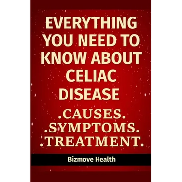 Everything you need to know about Celiac Disease: Causes, Symptoms, Treatment