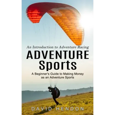 Adventure Sports: An Introduction to Adventure Racing (A Beginner's Guide to Making Money as an Adventure Sports)