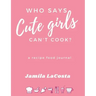 Who Says Cute Girls Can't Cook?: A Recipe Food Journal