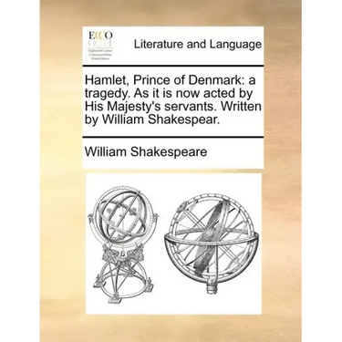 Hamlet, Prince of Denmark: A Tragedy. as It Is Now Acted by His Majesty's Servants. Written by William Shakespear.
