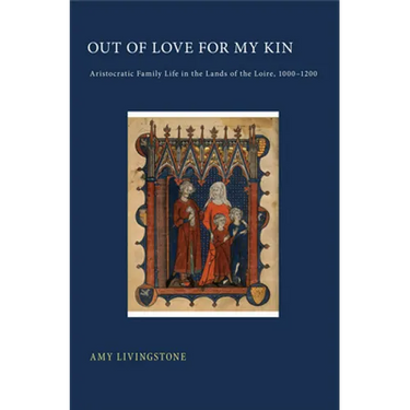 Out of Love for My Kin: Aristocratic Family Life in the Lands of the Loire, 1000-1200