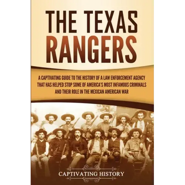 The Texas Rangers: A Captivating Guide to the History of a Law Enforcement Agency That Has Helped Stop Some of America's Most Infamous Cr