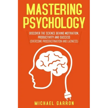 Mastering Psychology: Discover the Science behind Motivation, Productivity and Success (Overcome Procrastination and Laziness)