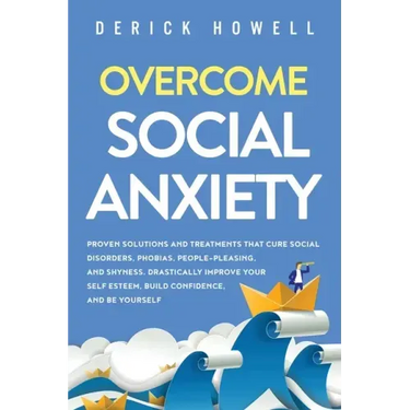 Overcome Social Anxiety: Proven Solutions and Treatments That Cure Social Disorders, Phobias, People-Pleasing, and Shyness. Drastically Improve
