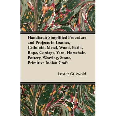 Handicraft Simplified Procedure and Projects in Leather, Celluloid, Metal, Wood, Batik, Rope, Cordage, Yarn, Horsehair, Pottery, Weaving, Stone, Primi