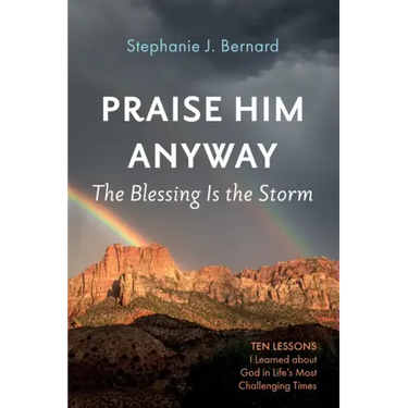Praise Him Anyway: The Blessing Is the Storm: Ten Lessons I Learned about God in Life's Most Challenging Times